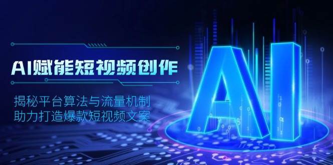 AI赋能短视频创作，揭秘平台算法与流量机制，助力打造爆款短视频文案-低成本创业项目大全｜短视频带货+AI副业变现｜知行创业网
