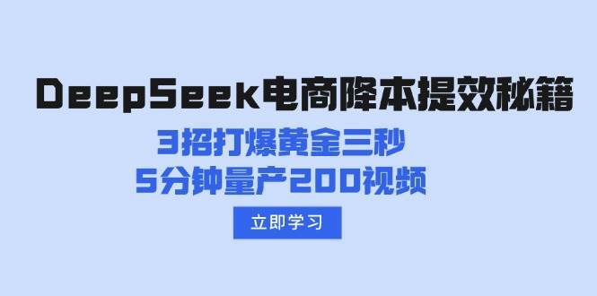 DeepSeek电商降本提效秘籍：3招打爆黄金三秒，5分钟量产200视频-低成本创业项目大全｜短视频带货+AI副业变现｜知行创业网