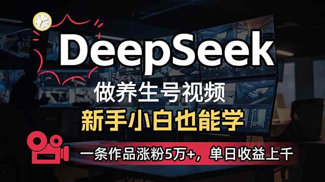 （14270期）小白用DeepSeek做养生号，一条作品涨粉5万+，单日收益上千-低成本创业项目大全｜短视频带货+AI副业变现｜知行创业网