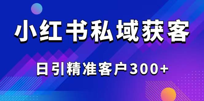 （14304期）2025最新小红书平台引流获客截流自热玩法讲解，日引精准客户300+-低成本创业项目大全｜短视频带货+AI副业变现｜知行创业网