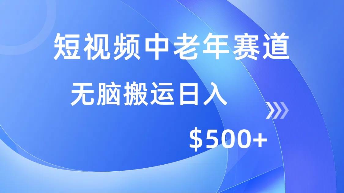 （14254期）短视频中老年赛道，操作简单，多平台收益，无脑搬运日入500+-低成本创业项目大全｜短视频带货+AI副业变现｜知行创业网