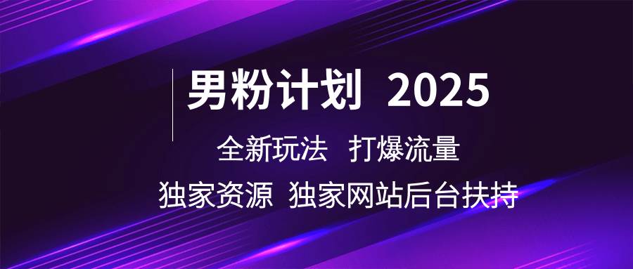 男粉计划2025  全新玩法打爆流量 独立网站 独立资源后台扶持-低成本创业项目大全｜短视频带货+AI副业变现｜知行创业网