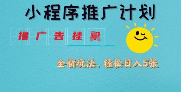 小程序推广计划，撸广告挂JI全新玩法，轻松日均四张【揭秘】-低成本创业项目大全｜短视频带货+AI副业变现｜知行创业网
