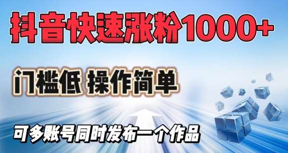 抖音快速涨1000+粉，门槛低操作简单，可多账号同时发布一个作品-低成本创业项目大全｜短视频带货+AI副业变现｜知行创业网