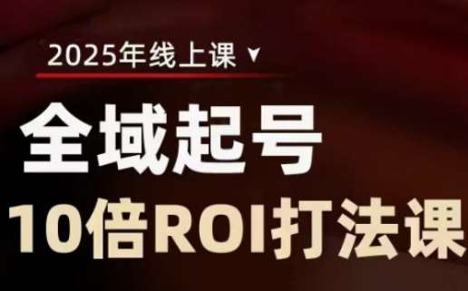 2025全域起号10倍ROI打法课，助你提升直播间的投资回报率-低成本创业项目大全｜短视频带货+AI副业变现｜知行创业网