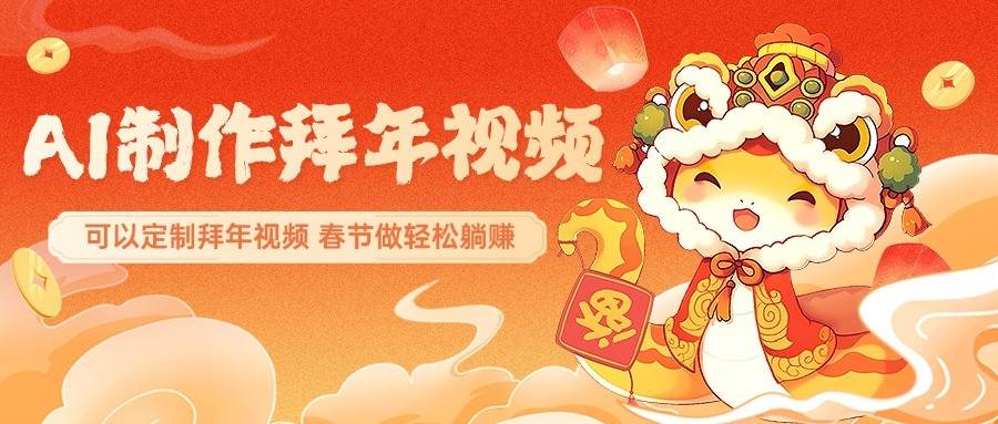 AI制作送祝福拜年视频，过年惊艳你的朋友圈，可以定制拜年视频，春节做轻松躺赚-低成本创业项目大全｜短视频带货+AI副业变现｜知行创业网
