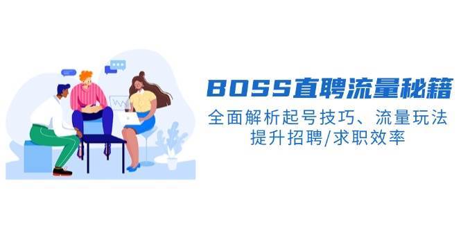 BOSS直聘流量秘籍，全面解析起号技巧、流量玩法，提升招聘/求职效率-低成本创业项目大全｜短视频带货+AI副业变现｜知行创业网
