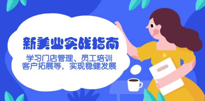 （14254期）新美业实战指南，学习门店管理、员工培训、客户拓展等，实现稳健发展-低成本创业项目大全｜短视频带货+AI副业变现｜知行创业网