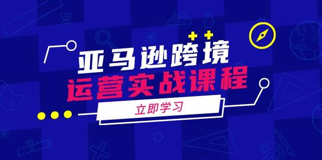 （14188期）亚马逊跨境运营实战课程：涵盖亚马逊运营、申诉、选品等多个方面-低成本创业项目大全｜短视频带货+AI副业变现｜知行创业网
