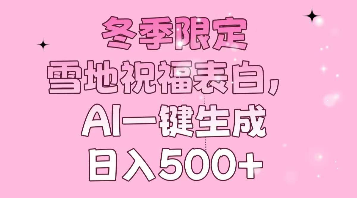 （13926期）冬季限定，雪地祝福表白，AI一键生成，日入500+-低成本创业项目大全｜短视频带货+AI副业变现｜知行创业网