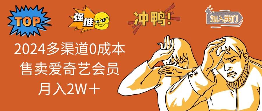 （14118期）2025多渠道0成本售卖爱奇艺会员月入2W＋-低成本创业项目大全｜短视频带货+AI副业变现｜知行创业网