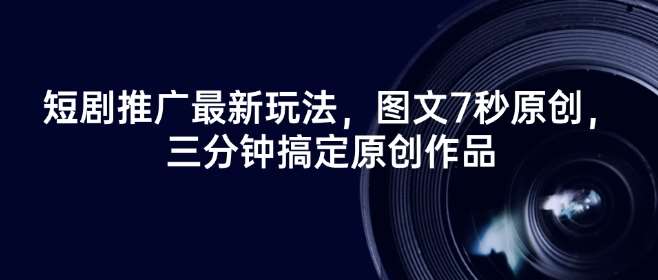 短剧推广最新玩法，图文7秒原创，三分钟搞定原创作品-低成本创业项目大全｜短视频带货+AI副业变现｜知行创业网