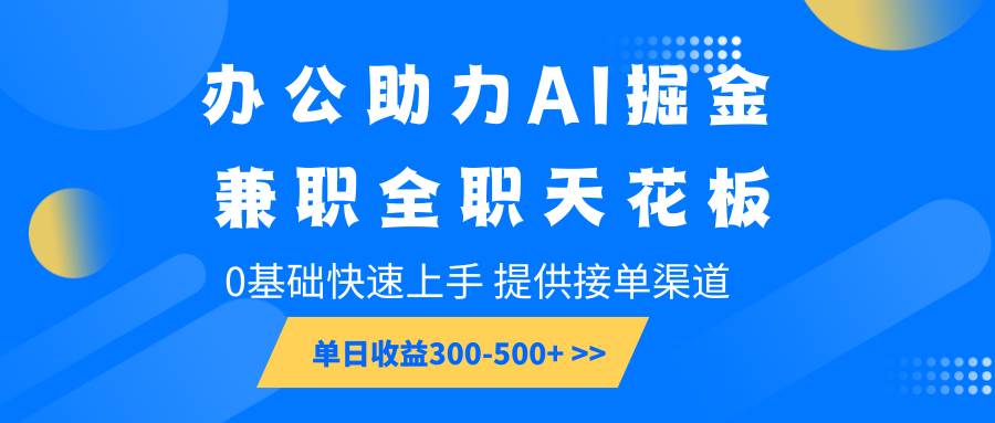 办公助力AI掘金，兼职全职天花板，0基础快速上手，单日收益300-500+-低成本创业项目大全｜短视频带货+AI副业变现｜知行创业网