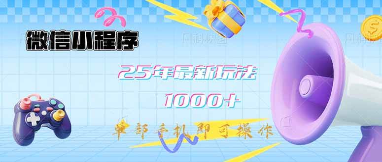 （14576期）微信小程序-25年最新教学日入1000+最新玩法–单部手机即可操作，做就…-低成本创业项目大全｜短视频带货+AI副业变现｜知行创业网