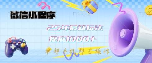 微信小程序25年最新教学保底日入1k+，最新玩法，单部手机即可操作，做就有收益【揭秘】-低成本创业项目大全｜短视频带货+AI副业变现｜知行创业网