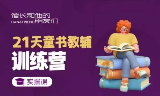 21天童书教辅训练营，短视频起号到变现实操课-低成本创业项目大全｜短视频带货+AI副业变现｜知行创业网