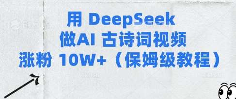 用Deepseek做AI古诗词视频涨粉10W+(保姆级教程)-低成本创业项目大全｜短视频带货+AI副业变现｜知行创业网