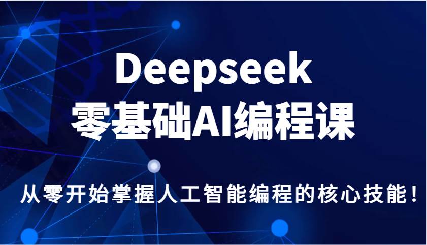 Deepseek零基础AI编程课，从零开始掌握人工智能编程的核心技能！-低成本创业项目大全｜短视频带货+AI副业变现｜知行创业网