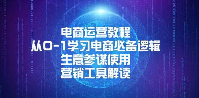 （13877期）电商运营教程：从0-1学习电商必备逻辑, 生意参谋使用, 营销工具解读-低成本创业项目大全｜短视频带货+AI副业变现｜知行创业网
