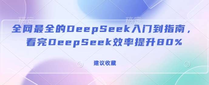 全网最全的DeepSeek入门到指南，看完DeepSeek效率提升80%(建议收藏)-低成本创业项目大全｜短视频带货+AI副业变现｜知行创业网
