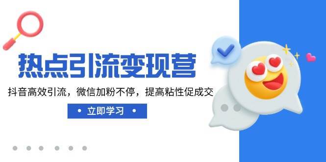 热点引流变现营，抖音高效引流，微信加粉不停，提高粘性促成交-低成本创业项目大全｜短视频带货+AI副业变现｜知行创业网