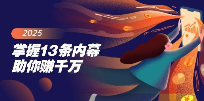 掌握13条内幕助你赚千万，把握财富密码，特别是最后四条-低成本创业项目大全｜短视频带货+AI副业变现｜知行创业网