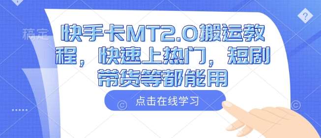 快手卡MT2.0搬运教程，快速上热门，短剧带货等都能用-低成本创业项目大全｜短视频带货+AI副业变现｜知行创业网