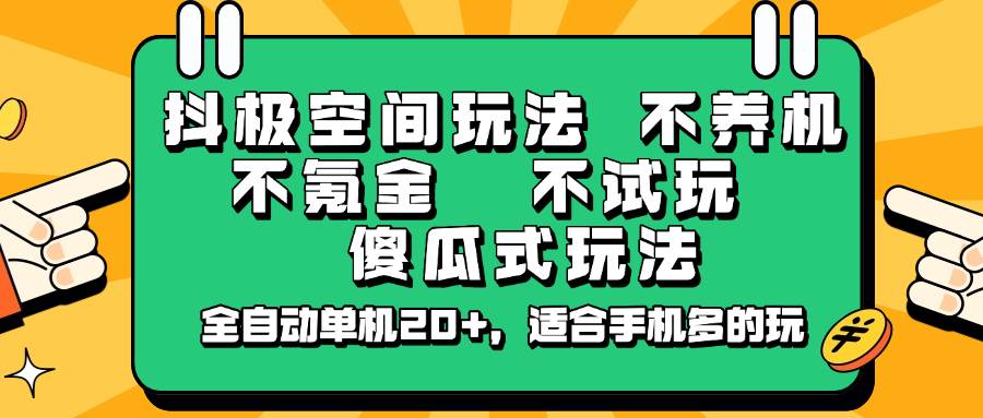 抖极空间玩法，不养机，不氪金，不试玩，傻瓜式玩法，全自动单机20+，适合手机多的玩-低成本创业项目大全｜短视频带货+AI副业变现｜知行创业网