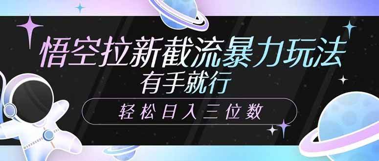 （14597期）悟空拉新截流暴力玩法，有手就行，轻松日入三位数-低成本创业项目大全｜短视频带货+AI副业变现｜知行创业网