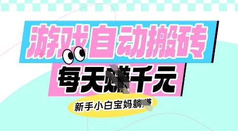 老款游戏自动搬砖，每日收益多张，新手小白宝妈也可以操作【揭秘】-低成本创业项目大全｜短视频带货+AI副业变现｜知行创业网