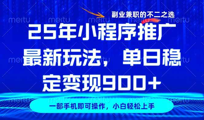 （14550期）25年小程序推广最新玩法，稳定日入900+，副业兼职的不二之选-低成本创业项目大全｜短视频带货+AI副业变现｜知行创业网