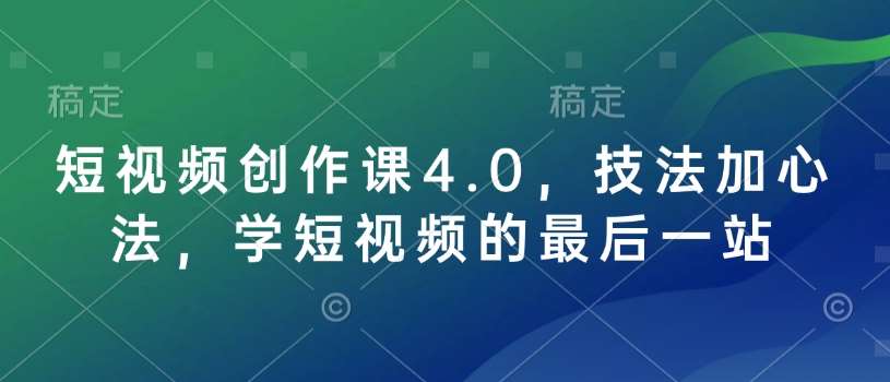 短视频创作课4.0，技法加心法，学短视频的最后一站-低成本创业项目大全｜短视频带货+AI副业变现｜知行创业网