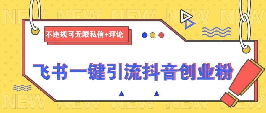 飞书一键引流抖音创业粉，不违规可 无限私信+评论-低成本创业项目大全｜短视频带货+AI副业变现｜知行创业网