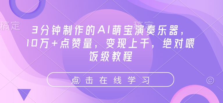 3分钟制作的AI萌宝演奏乐器，10万+点赞量，变现上千，绝对喂饭级教程-低成本创业项目大全｜短视频带货+AI副业变现｜知行创业网