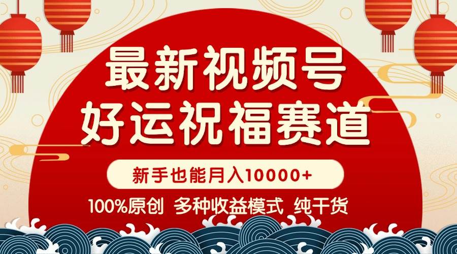 （14047期）视频号【好运祝福】暴力赛道，商品橱窗-创作分成 条条爆 小白轻松上手 …-低成本创业项目大全｜短视频带货+AI副业变现｜知行创业网