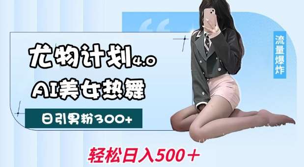 尤物计划4.0，AI美女热舞引爆流量，不限流不封号，轻松月入1W+-低成本创业项目大全｜短视频带货+AI副业变现｜知行创业网