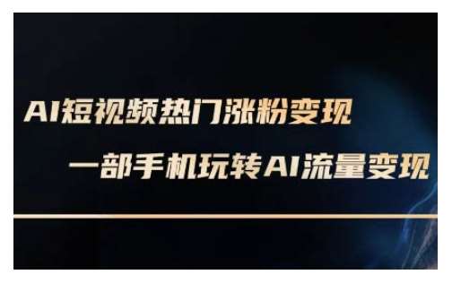 AI数字人制作短视频超级变现实操课，一部手机玩转短视频变现(更新2月)-低成本创业项目大全｜短视频带货+AI副业变现｜知行创业网