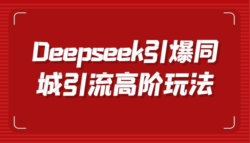 Deepseek引爆同城引流高阶玩法，掌握短视频创作与数字人技术，实现高效转化与传播-低成本创业项目大全｜短视频带货+AI副业变现｜知行创业网
