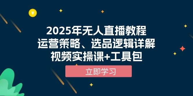 （13909期）2025年无人直播教程，运营策略、选品逻辑详解，视频实操课+工具包-低成本创业项目大全｜短视频带货+AI副业变现｜知行创业网