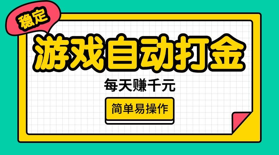（14316期）游戏自动打金，每天赚千元，简单易操作-低成本创业项目大全｜短视频带货+AI副业变现｜知行创业网