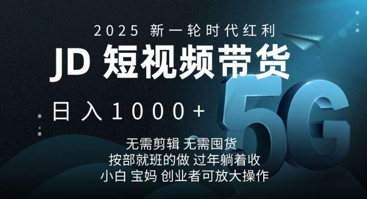 2025新一轮时代红利，JD短视频带货日入1k，无需剪辑，无需囤货，按部就班的做【揭秘】-低成本创业项目大全｜短视频带货+AI副业变现｜知行创业网