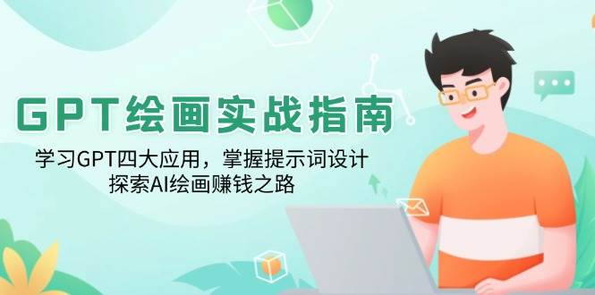（14063期）GPT绘画实战指南：学习GPT四大应用，掌握提示词设计，探索AI绘画赚钱之路-低成本创业项目大全｜短视频带货+AI副业变现｜知行创业网