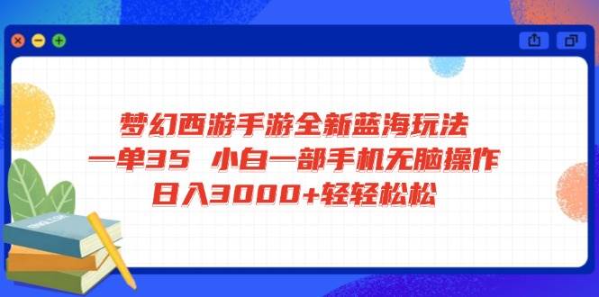 （14594期）梦幻西游手游全新蓝海玩法 一单35 小白一部手机无脑操作 日入3000+轻轻…-低成本创业项目大全｜短视频带货+AI副业变现｜知行创业网