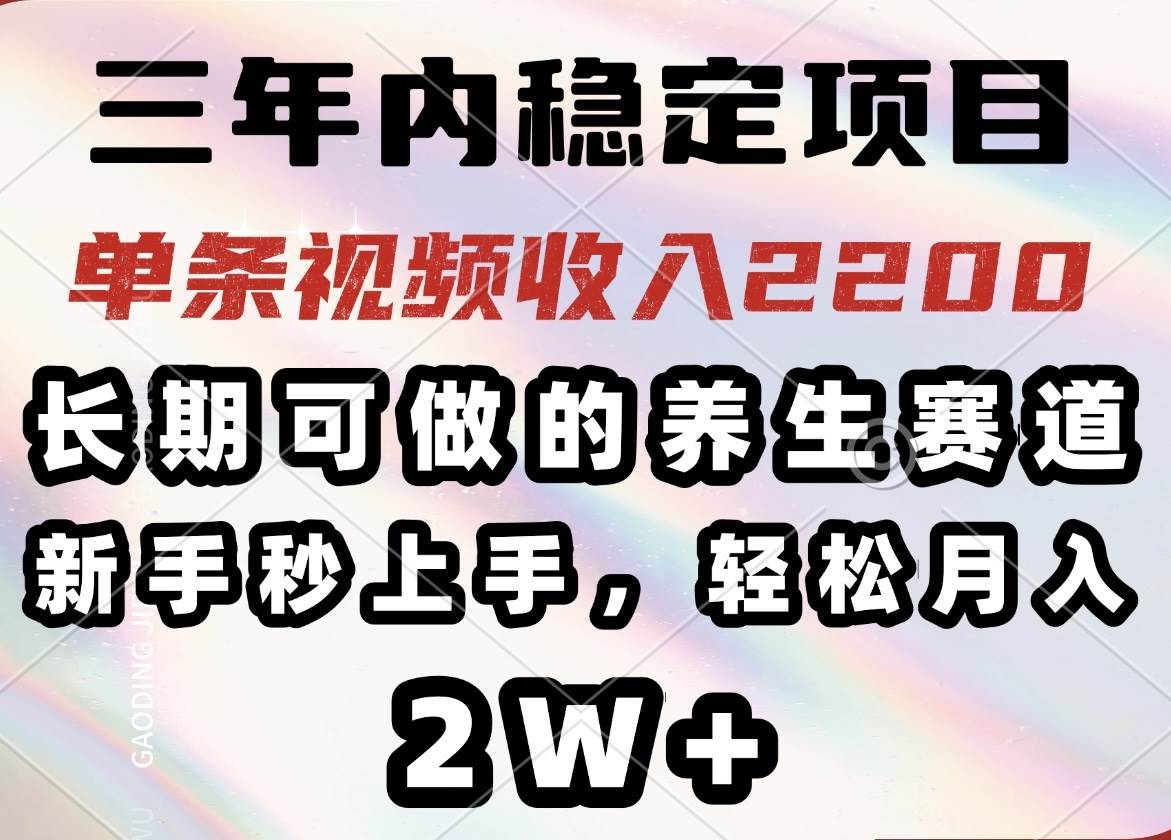 （14312期）三年内稳定项目，长期可做的养生赛道，单条视频收入2200，新手秒上手，…-低成本创业项目大全｜短视频带货+AI副业变现｜知行创业网