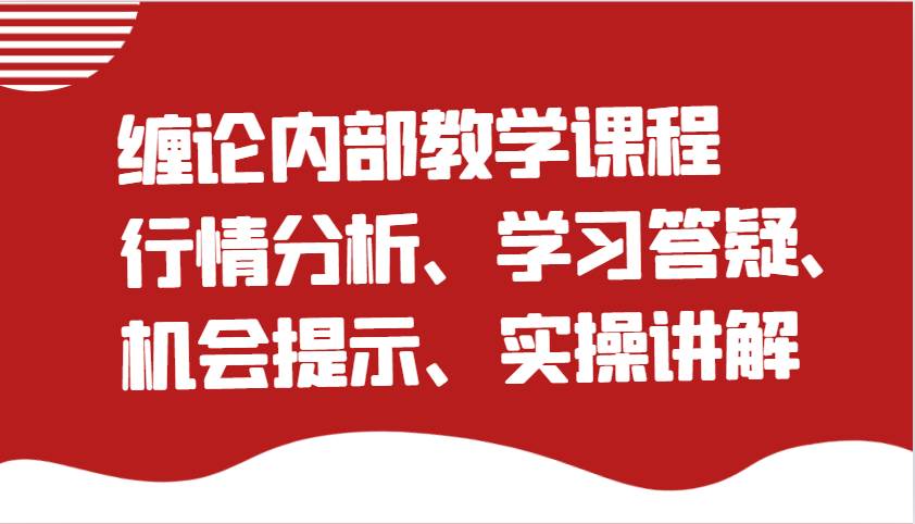 缠论内部教学课程：行情分析、学习答疑、机会提示、实操讲解（更新）-低成本创业项目大全｜短视频带货+AI副业变现｜知行创业网