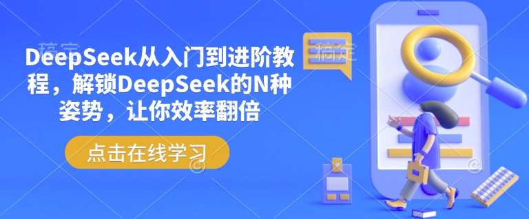 DeepSeek从入门到进阶教程，解锁DeepSeek的N种姿势，让你效率翻倍-低成本创业项目大全｜短视频带货+AI副业变现｜知行创业网