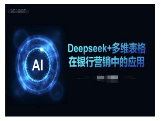 Deepseek+多维表格在银行营销场景中的应用-低成本创业项目大全｜短视频带货+AI副业变现｜知行创业网