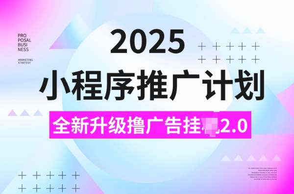 2025小程序推广计划，撸广告挂JI3.0玩法，日均5张【揭秘】-低成本创业项目大全｜短视频带货+AI副业变现｜知行创业网