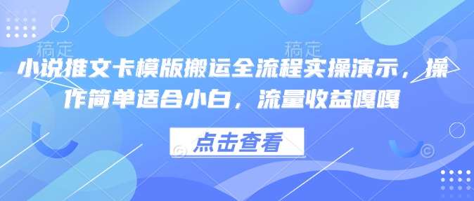 小说推文卡模版搬运全流程实操演示，操作简单适合小白，流量收益嘎嘎-低成本创业项目大全｜短视频带货+AI副业变现｜知行创业网