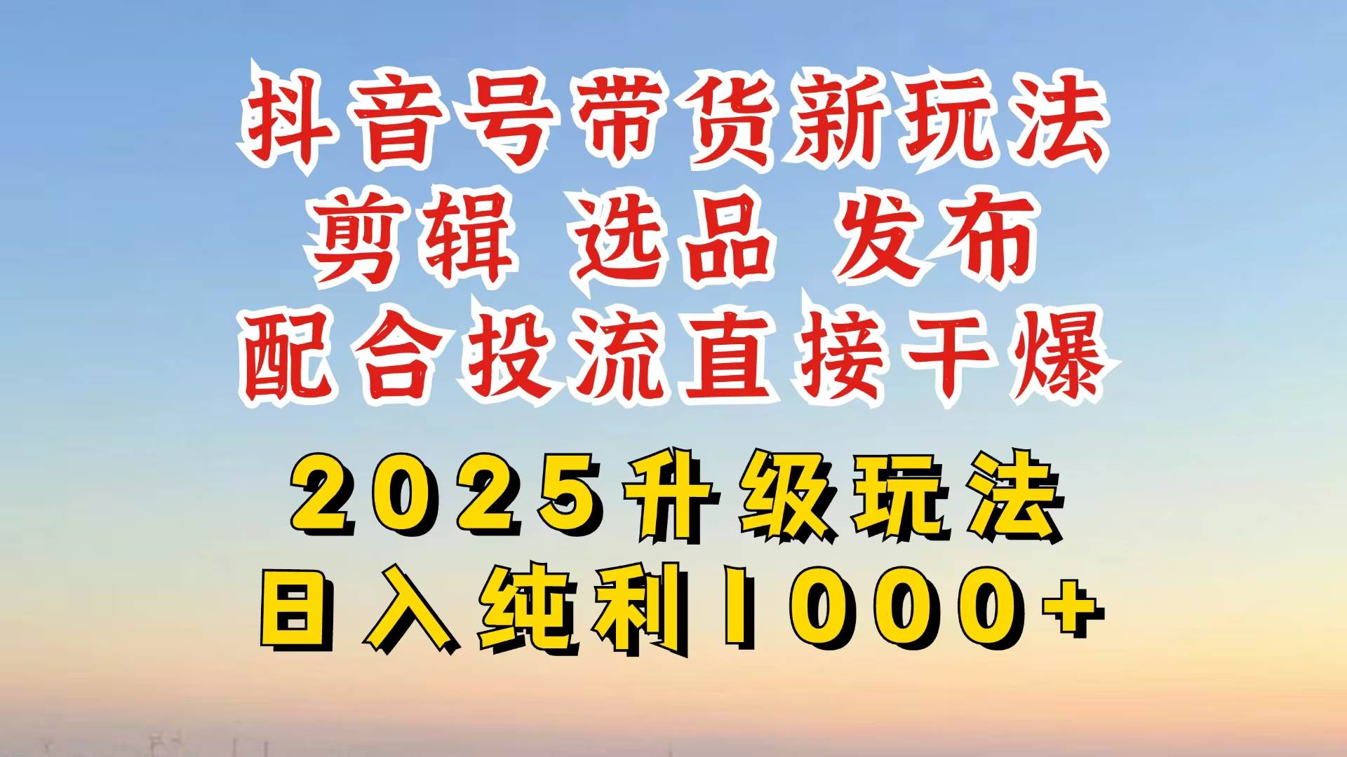 （14580期）抖音带货2025升级新玩法，超详细实操来袭，从起号到剪辑，再到选品，配…-低成本创业项目大全｜短视频带货+AI副业变现｜知行创业网
